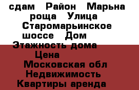 сдам › Район ­ Марьна роща › Улица ­ Старомарьинское шоссе › Дом ­ 13 › Этажность дома ­ 14 › Цена ­ 40 000 - Московская обл. Недвижимость » Квартиры аренда   